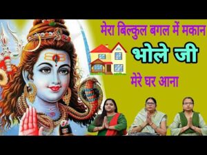 Read more about the article मेरा बिल्कुल बगल में मकान भोले जी मेरे घर आना, भोले जी मेरे घर आना, भोले जी मेरे घर आना,