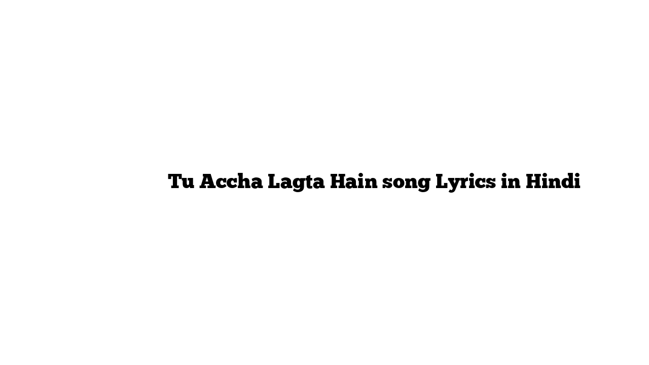 तू अच्छा लगता हैं Tu Accha Lagta Hain song Lyrics in Hindi - Lyrics-in ...