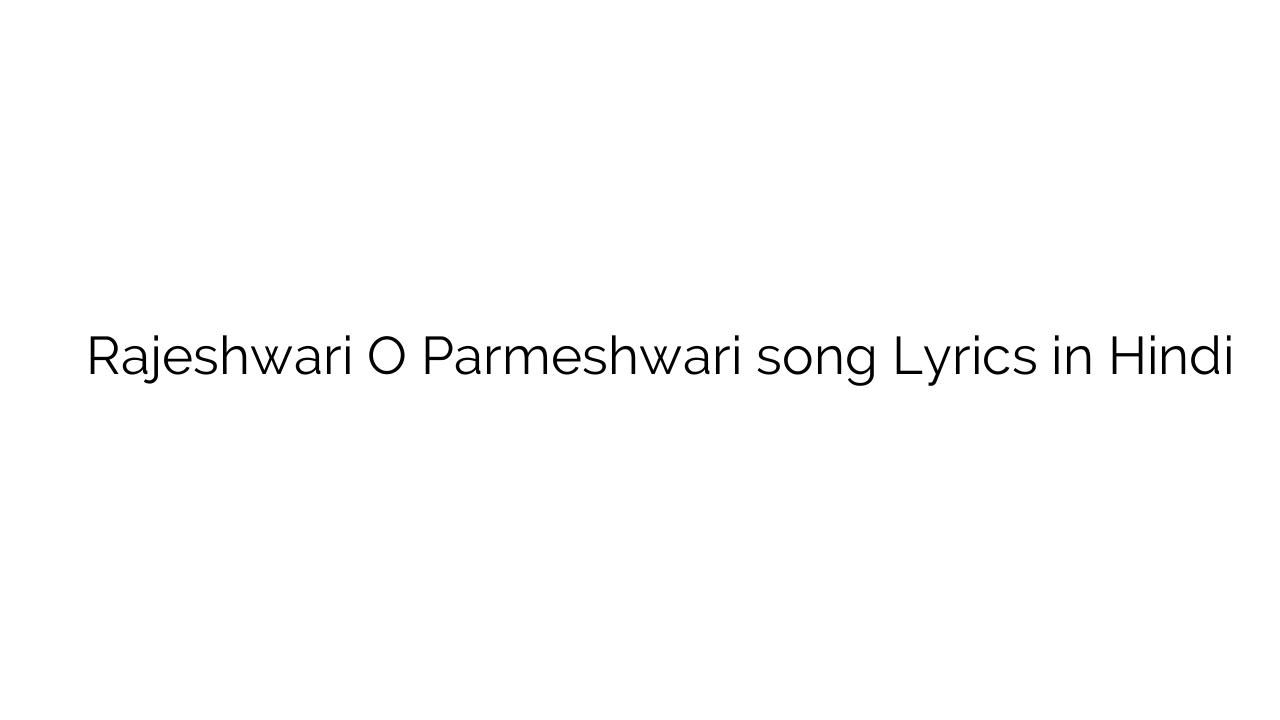 राजेश्वरी ो परमेश्वरी Rajeshwari O Parmeshwari song Lyrics in Hindi ...