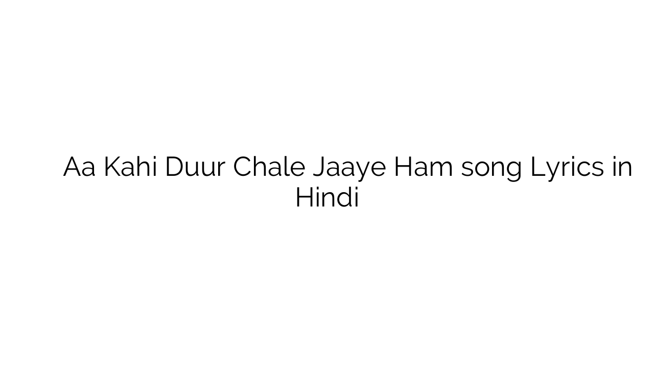 ा कही दूर चले जाए हम Aa Kahi Duur Chale Jaaye Ham song Lyrics in Hindi