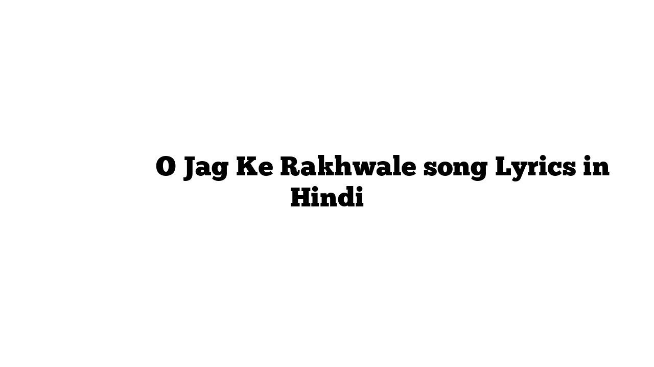 ो जग के रखवाले O Jag Ke Rakhwale song Lyrics in Hindi