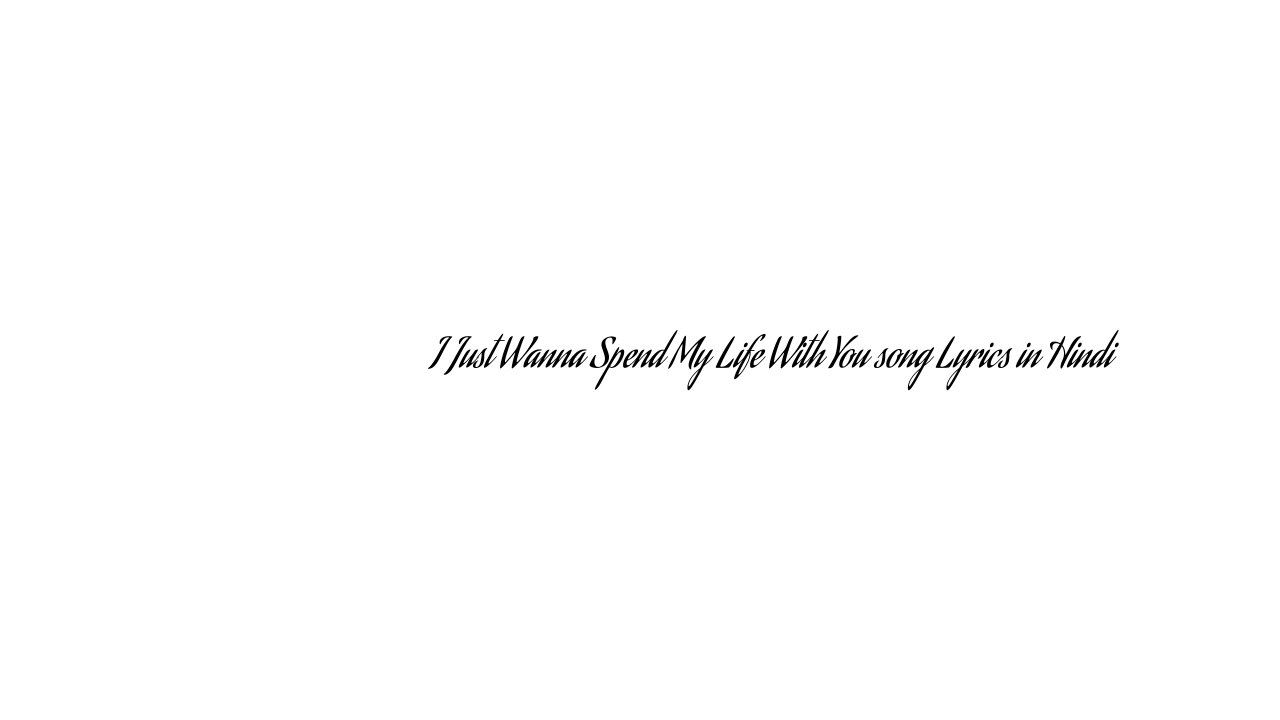 ी जस्ट वांनै स्पेंड माय लाइफ विथ यू I Just Wanna Spend My Life With You song Lyrics in Hindi