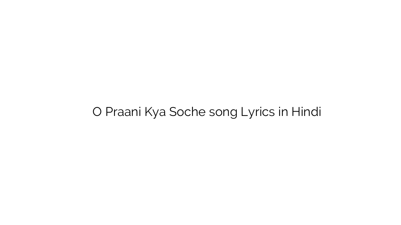 ो प्राणी क्या सोचे O Praani Kya Soche song Lyrics in Hindi