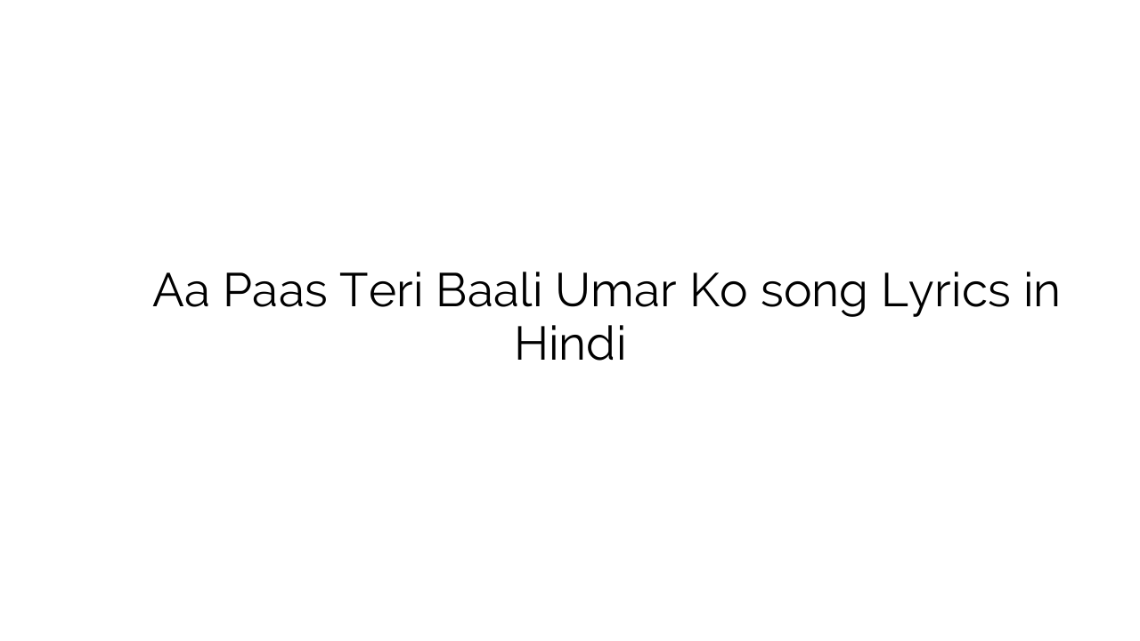 ा पास तेरी बाली उम्र को Aa Paas Teri Baali Umar Ko song Lyrics in Hindi