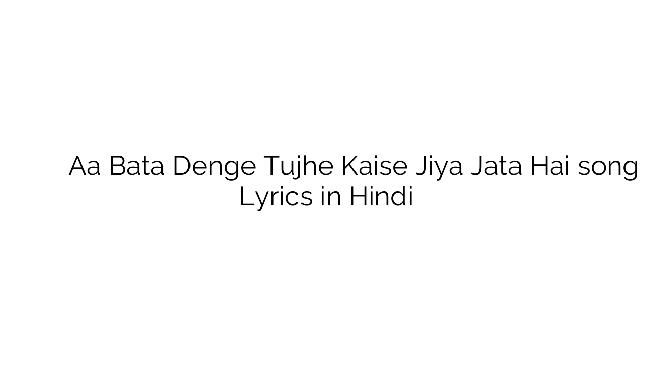 ा बता देंगे तुझे कैसे जिया जाता है Aa Bata Denge Tujhe Kaise Jiya Jata Hai song Lyrics in Hindi