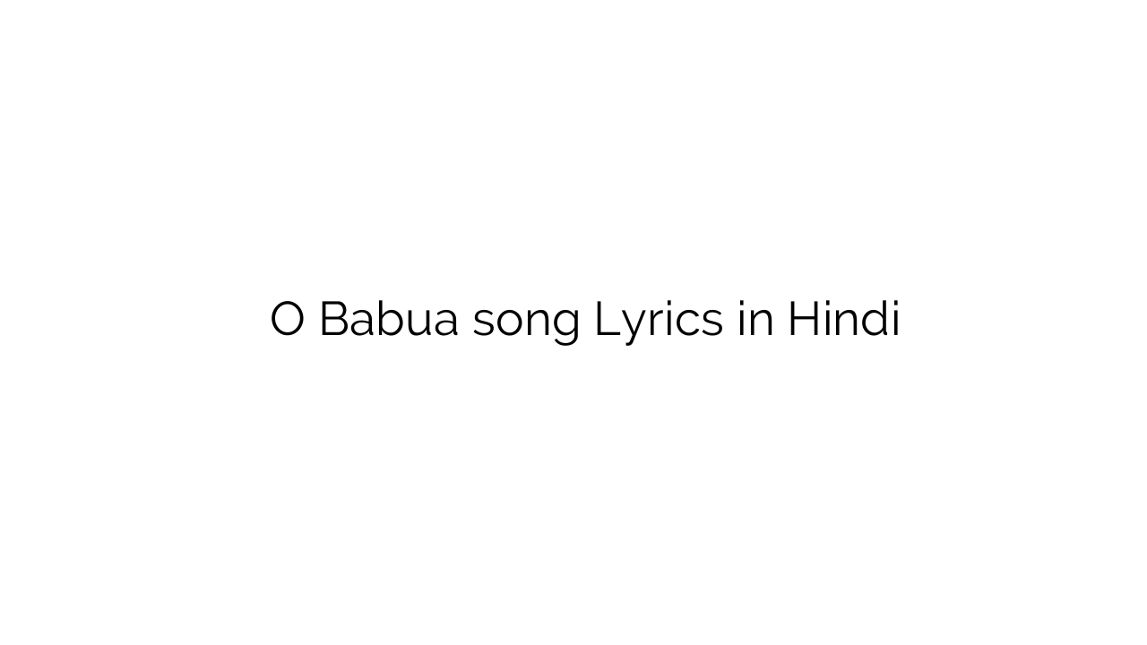 ो बबुआ O Babua song Lyrics in Hindi