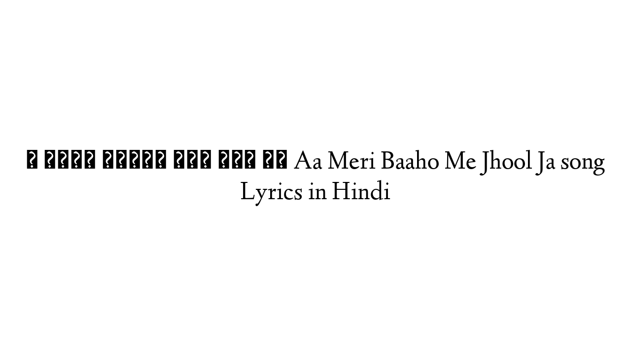 ा मेरी बाहों में झूल जा Aa Meri Baaho Me Jhool Ja song Lyrics in Hindi