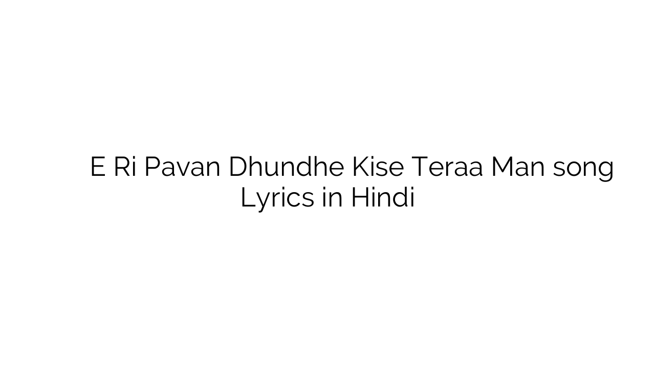 े री पावैं ढूँढे किसे तेरा मन E Ri Pavan Dhundhe Kise Teraa Man song Lyrics in Hindi