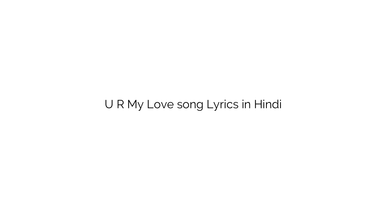 ु र माय लव U R My Love song Lyrics in Hindi
