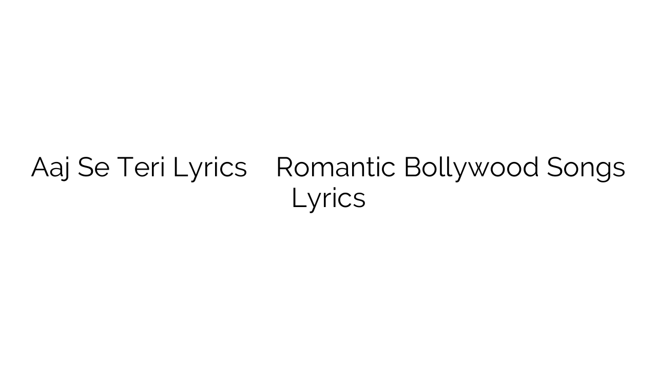 Aaj Se Teri Lyrics आज से तेरी Romantic Bollywood Songs Lyrics