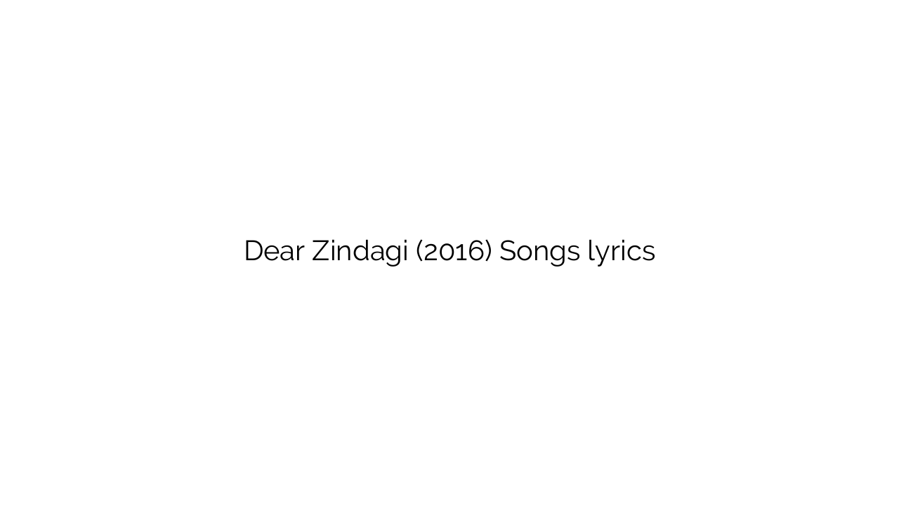 Dear Zindagi (2016) Songs lyrics