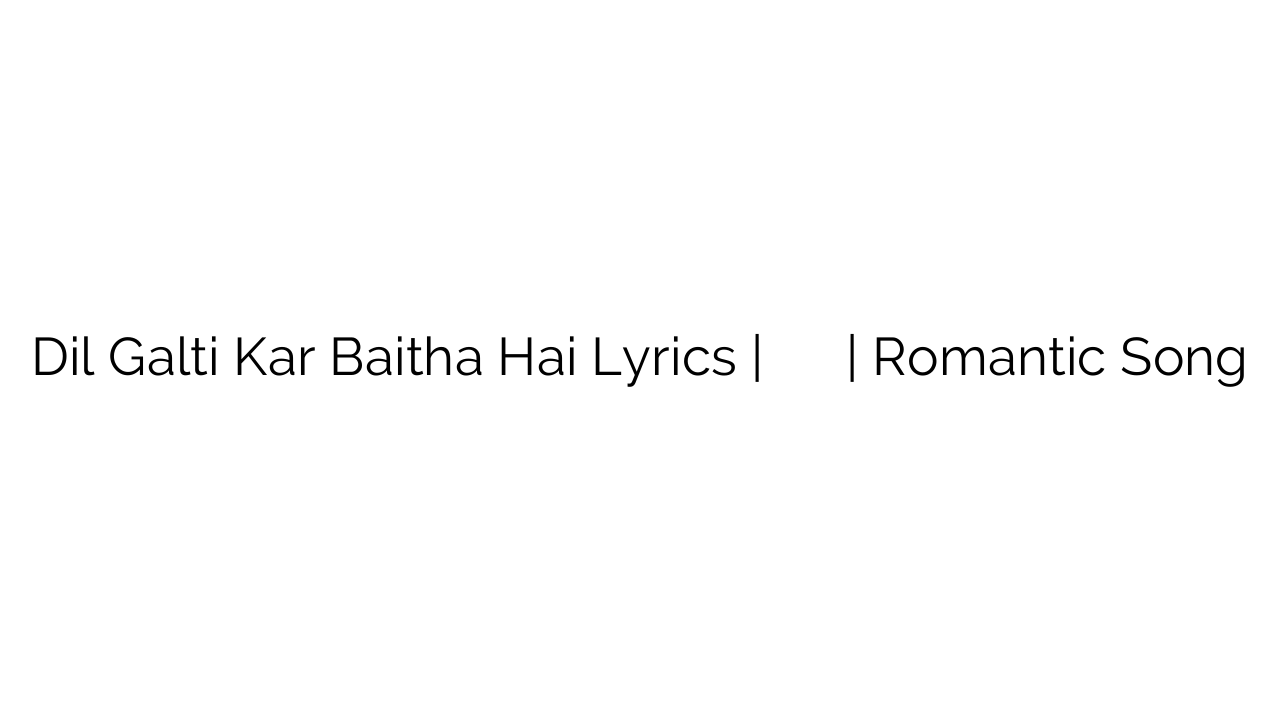 Dil Galti Kar Baitha Hai Lyrics | दिल गलती कर बैठा है | Romantic Song