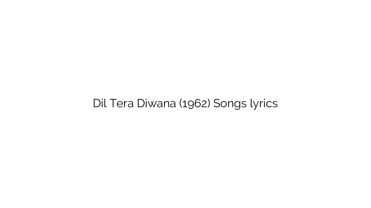 Dil Tera Diwana (1962) Songs lyrics