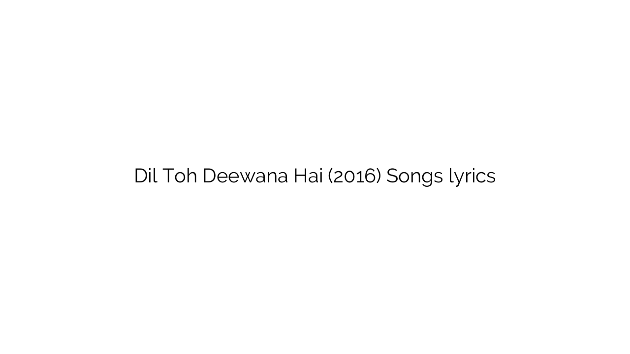 Dil Toh Deewana Hai (2016) Songs lyrics