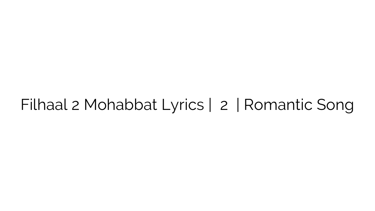 Filhaal 2 Mohabbat Lyrics | फिल्हाल 2 मोहब्बत | Romantic Song