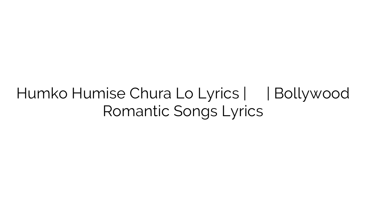 Humko Humise Chura Lo Lyrics | हमको हुमिसे चुरा लो | Bollywood Romantic Songs Lyrics