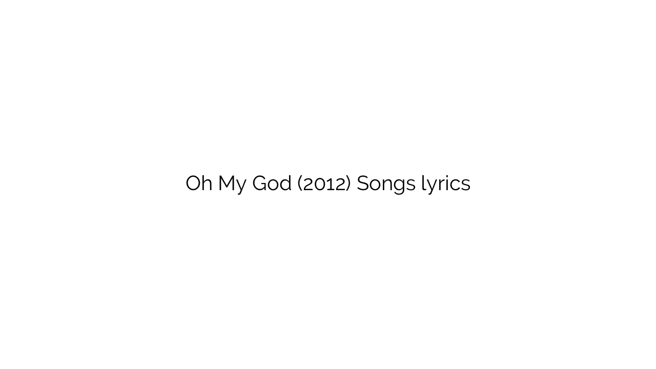 Oh My God (2012) Songs lyrics