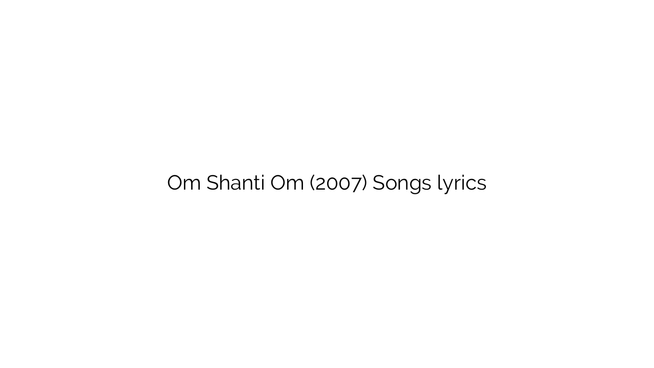 Om Shanti Om (2007) Songs lyrics