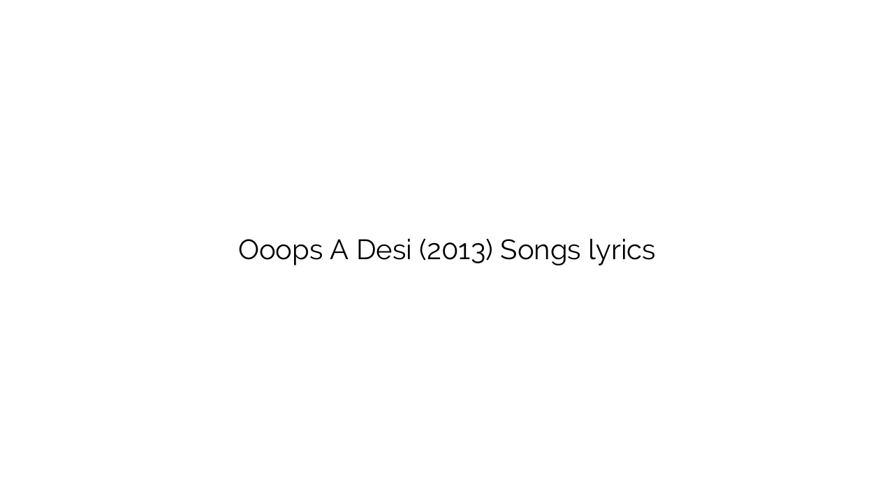 Ooops A Desi (2013) Songs lyrics