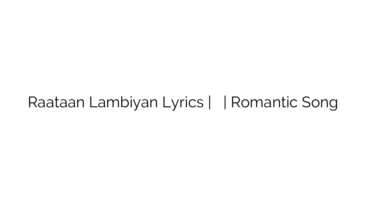 Raataan Lambiyan Lyrics | रातान लांबियान | Romantic Song