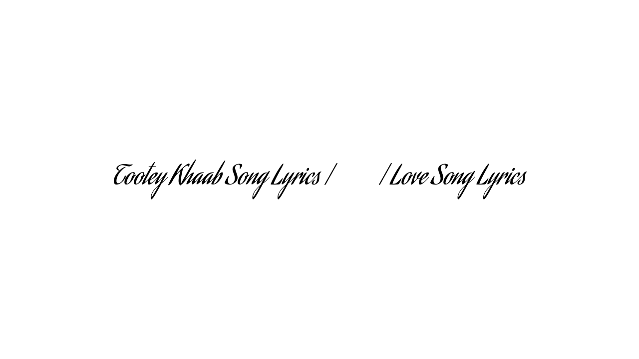 Tootey Khaab Song Lyrics | टूटे खाब | Love Song Lyrics