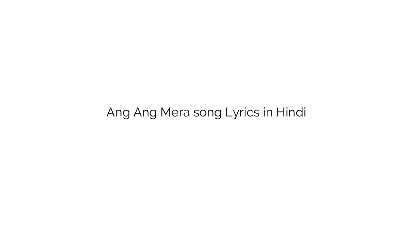 अंग अंग मेरा Ang Ang Mera song Lyrics in Hindi