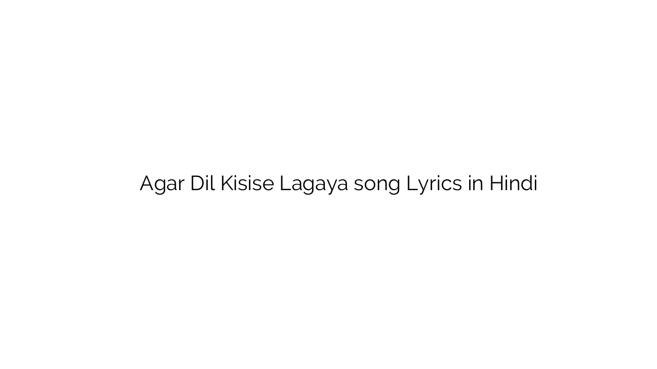 अगर दिल किसीसे लगाया Agar Dil Kisise Lagaya song Lyrics in Hindi