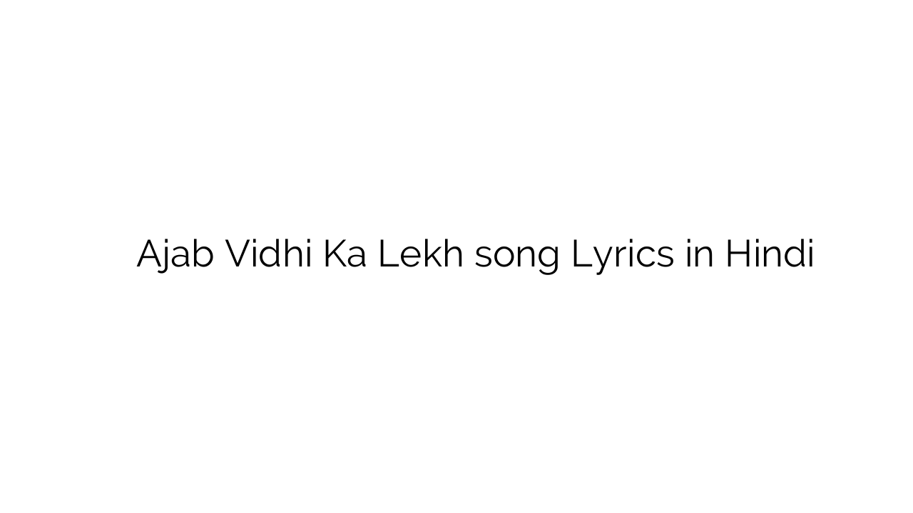 अजब विधि का लेख Ajab Vidhi Ka Lekh song Lyrics in Hindi