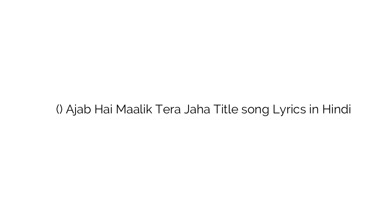 अजब है मालिक तेरा जहा (टाइटल) Ajab Hai Maalik Tera Jaha Title song Lyrics in Hindi