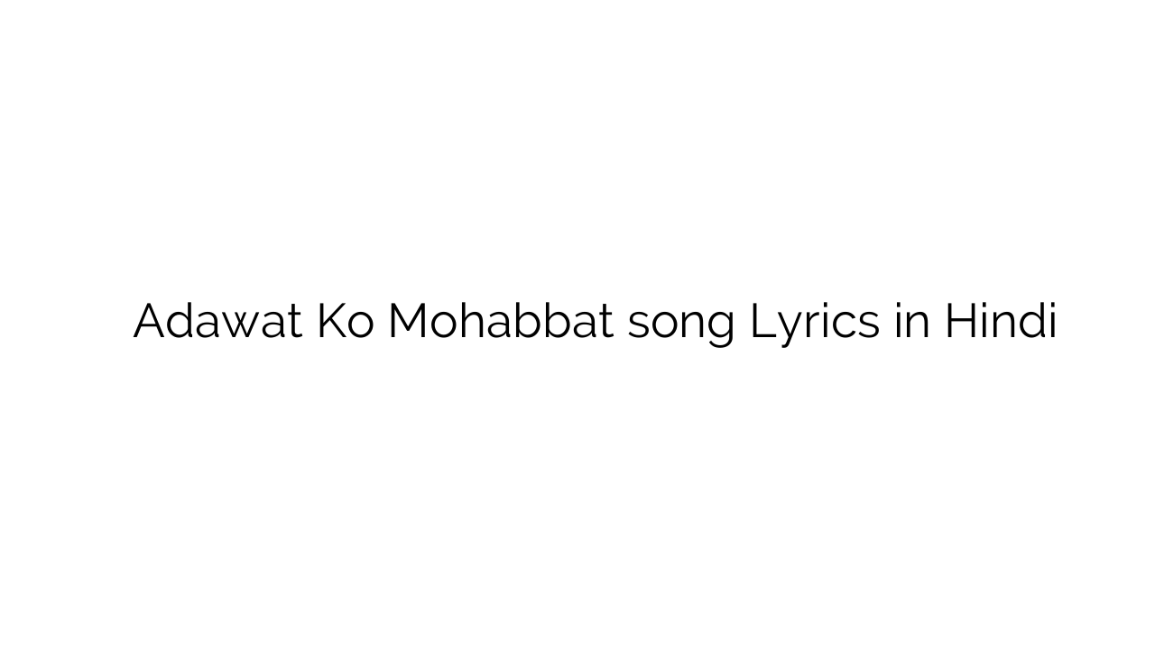 अदावत को मोहब्बत Adawat Ko Mohabbat song Lyrics in Hindi