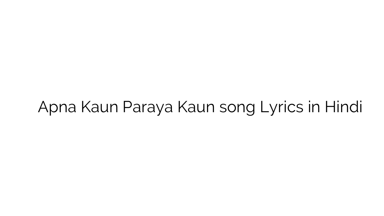 अपना कौन पराया कौन Apna Kaun Paraya Kaun song Lyrics in Hindi