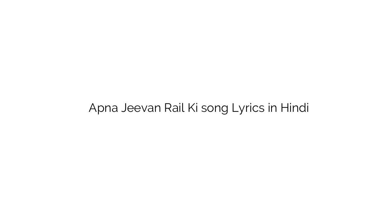 अपना जीवन रेल की Apna Jeevan Rail Ki song Lyrics in Hindi