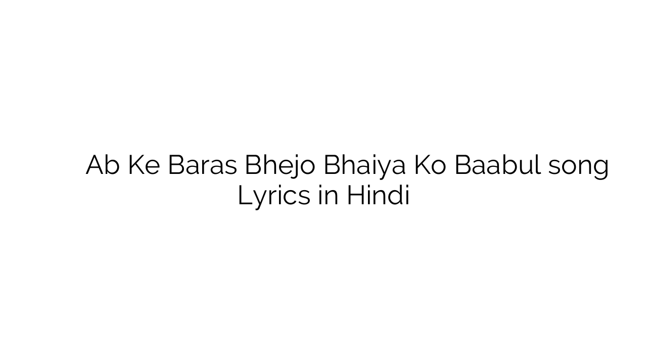 अब के बरस भेजो भैया को बाबुल Ab Ke Baras Bhejo Bhaiya Ko Baabul song Lyrics in Hindi