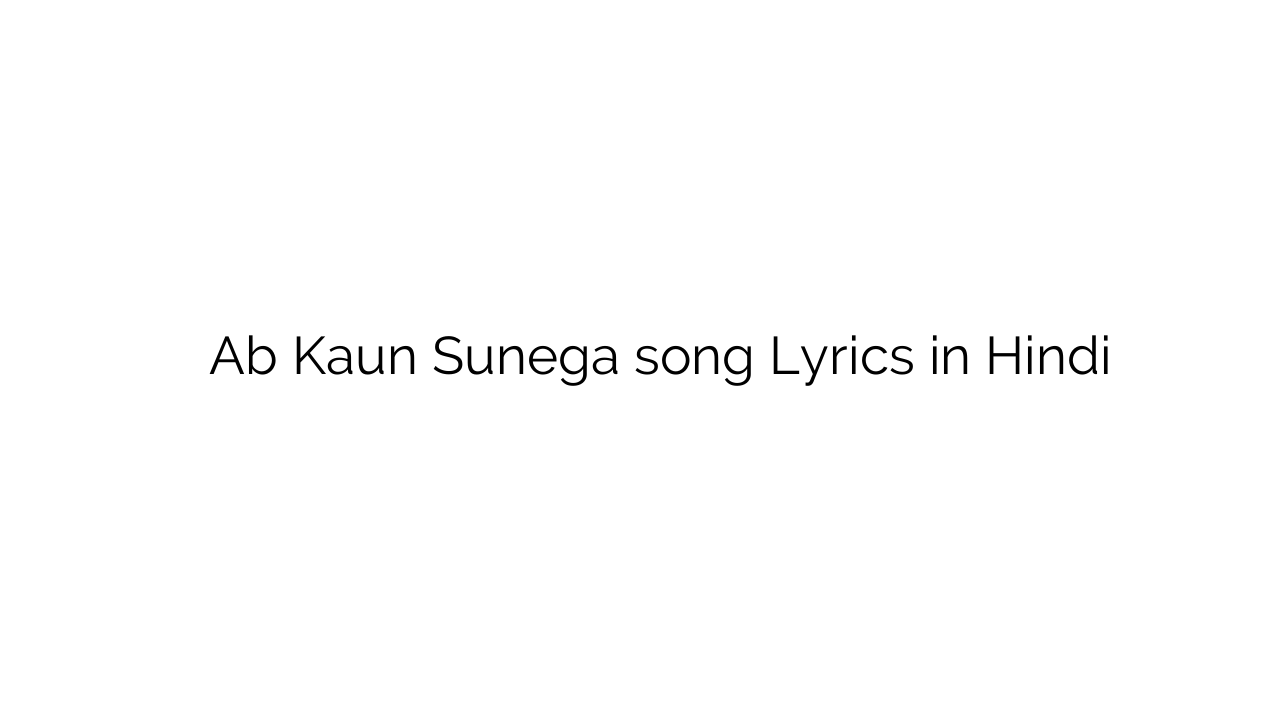 अब कौन सुनेगा Ab Kaun Sunega song Lyrics in Hindi