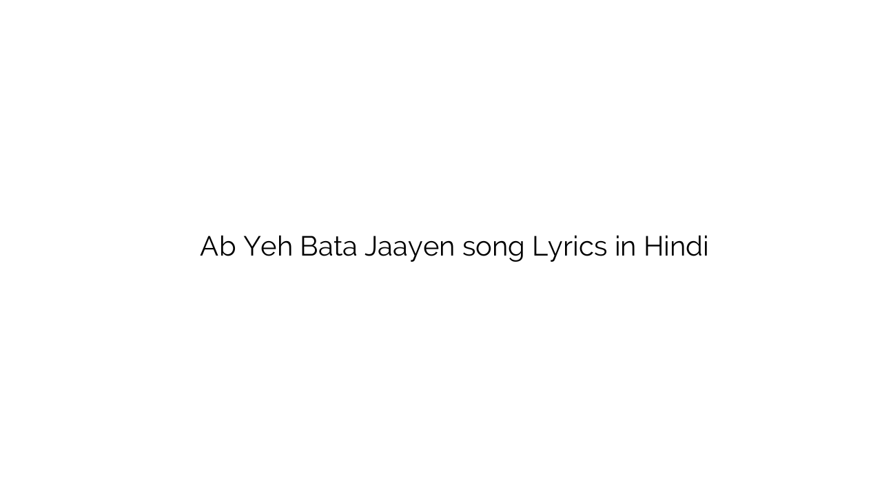 अब यह बता जाएँ Ab Yeh Bata Jaayen song Lyrics in Hindi