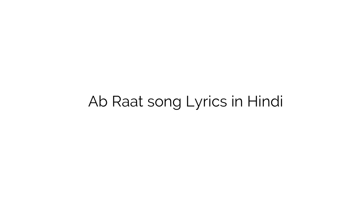 अब रात Ab Raat song Lyrics in Hindi