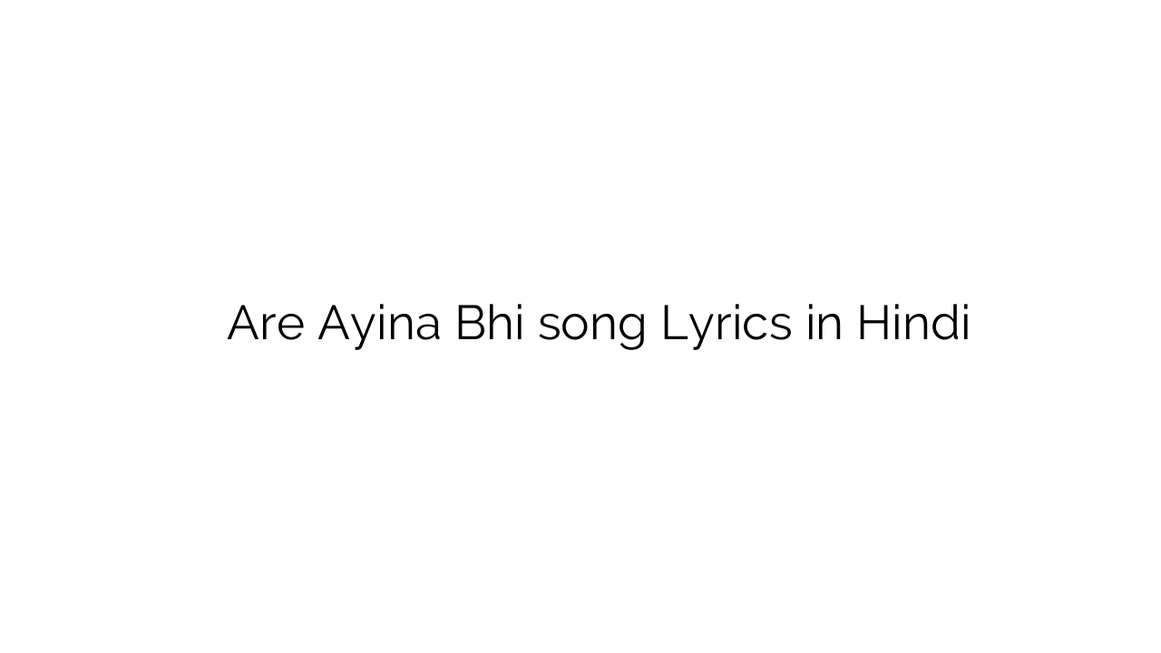 अरे आईना भी Are Ayina Bhi song Lyrics in Hindi