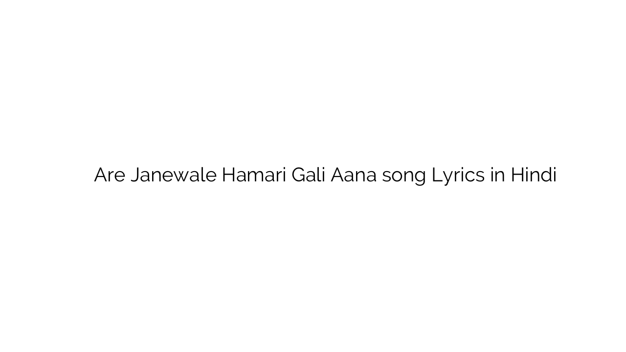 अरे जानेवाले हमारी गली आना Are Janewale Hamari Gali Aana song Lyrics in Hindi