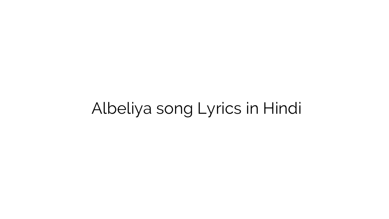 अलबेलिया Albeliya song Lyrics in Hindi
