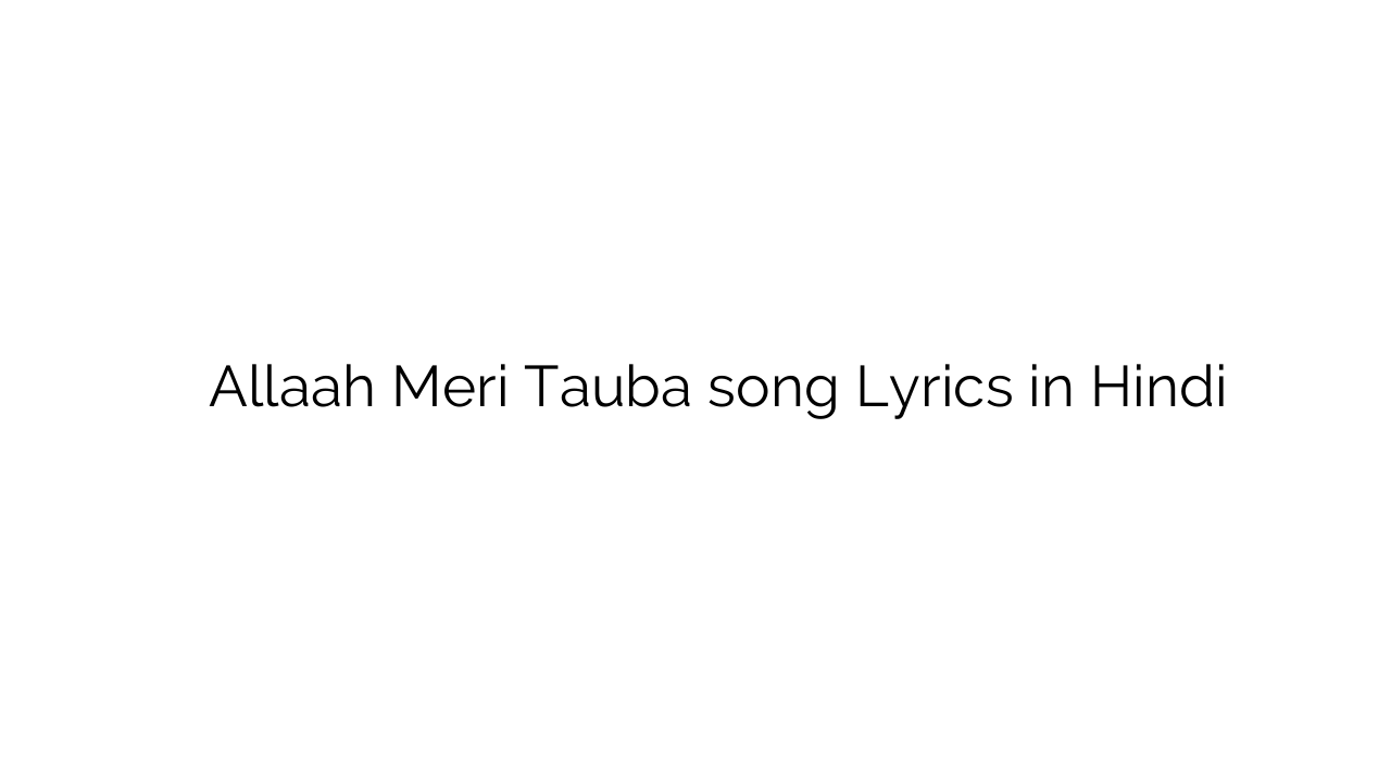 अल्लाह मेरी तौबा Allaah Meri Tauba song Lyrics in Hindi