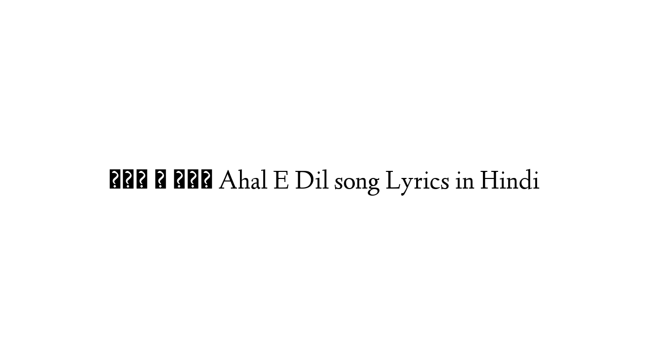 अहल ए दिल Ahal E Dil song Lyrics in Hindi