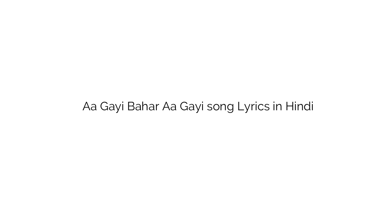 आ गयी बहार आ गयी Aa Gayi Bahar Aa Gayi song Lyrics in Hindi