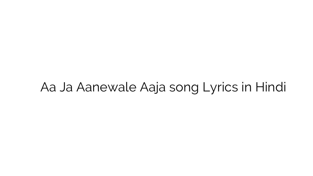 आ जा ानेवाले आजा Aa Ja Aanewale Aaja song Lyrics in Hindi