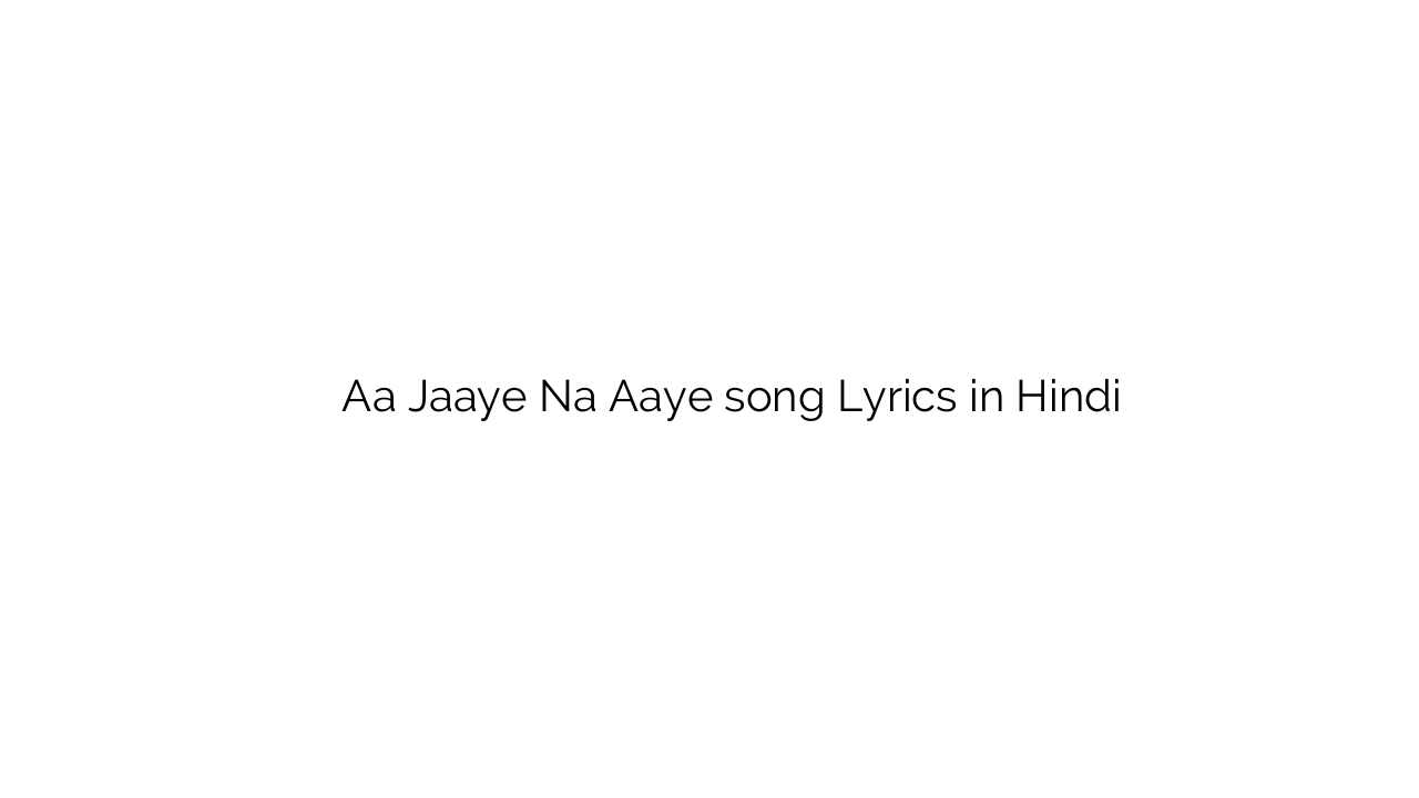 आ जाए न आये Aa Jaaye Na Aaye song Lyrics in Hindi
