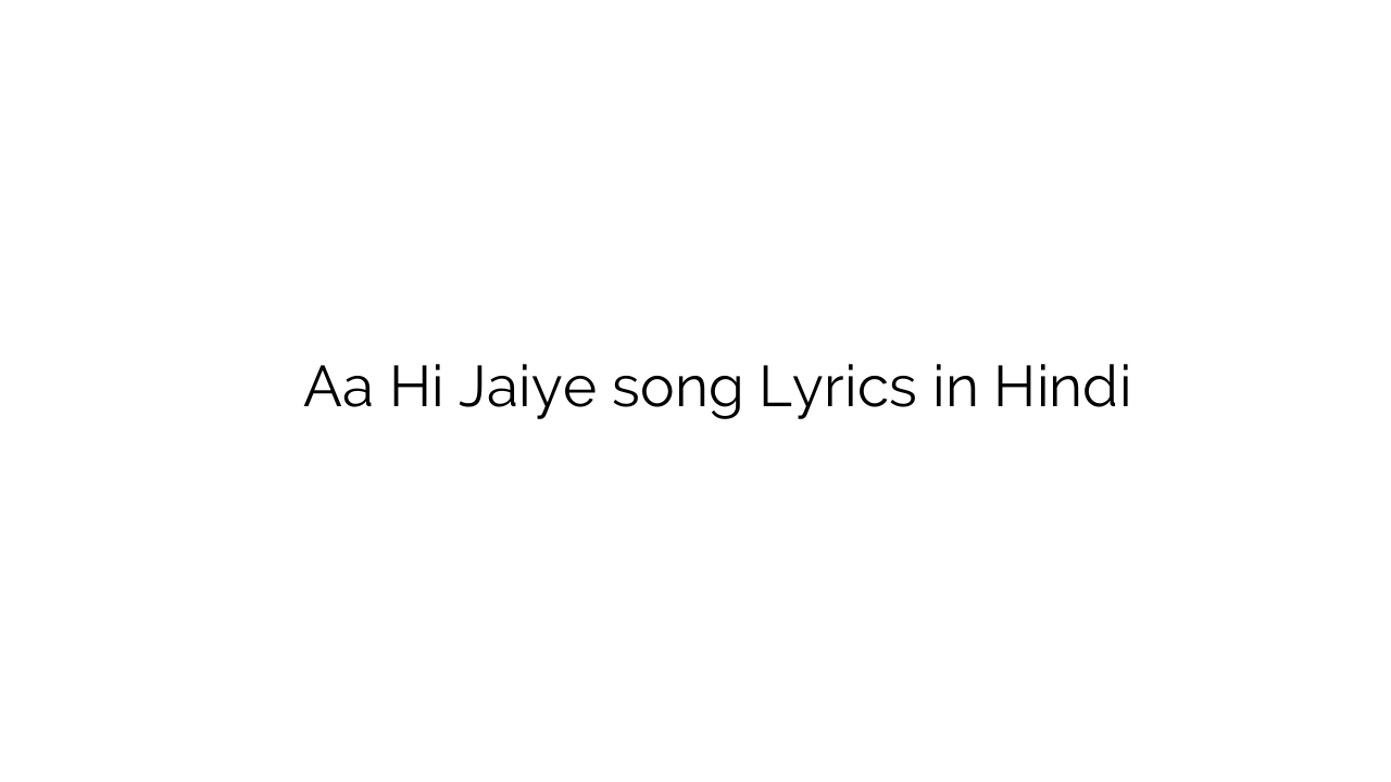 आ ही जाइये Aa Hi Jaiye song Lyrics in Hindi