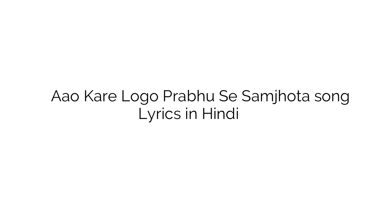 आओ करे लोगो प्रभु से समझौता Aao Kare Logo Prabhu Se Samjhota song Lyrics in Hindi
