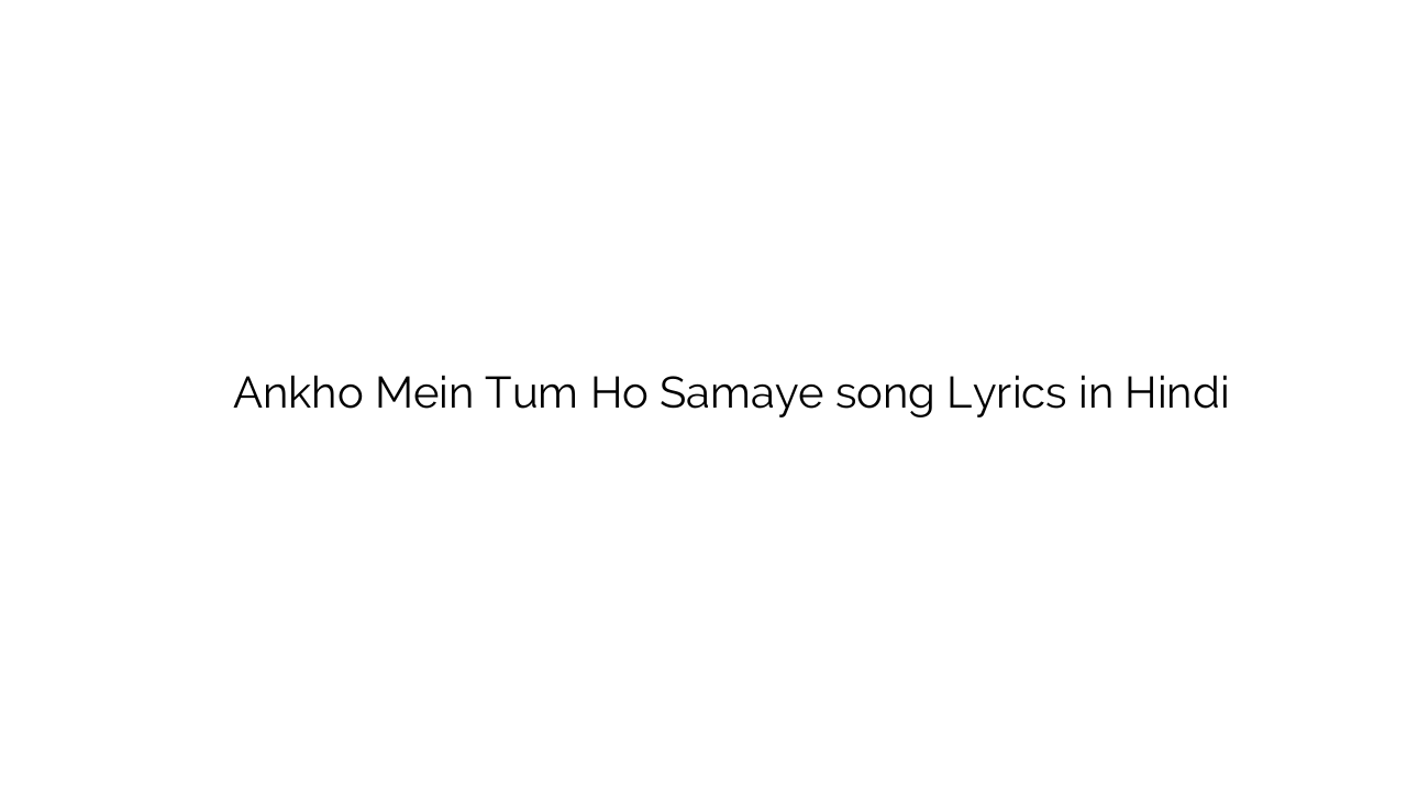 आँखों में तुम हो समाये Ankho Mein Tum Ho Samaye song Lyrics in Hindi
