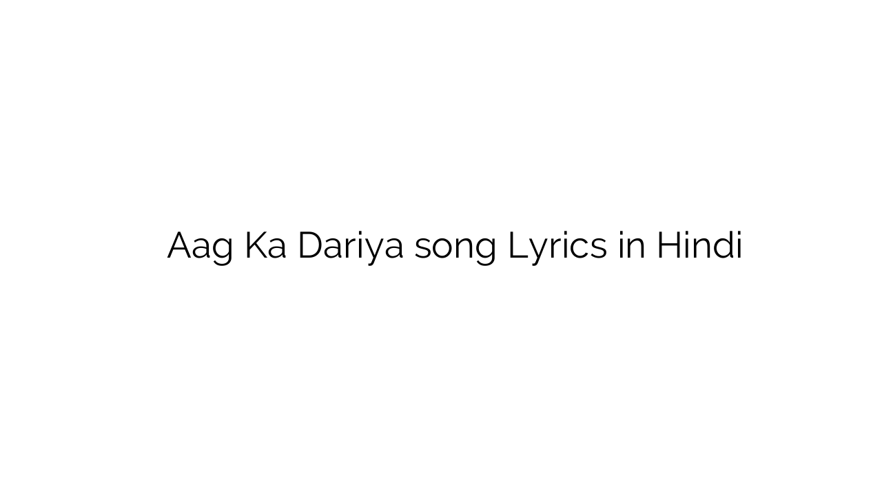आग का दरिया Aag Ka Dariya song Lyrics in Hindi