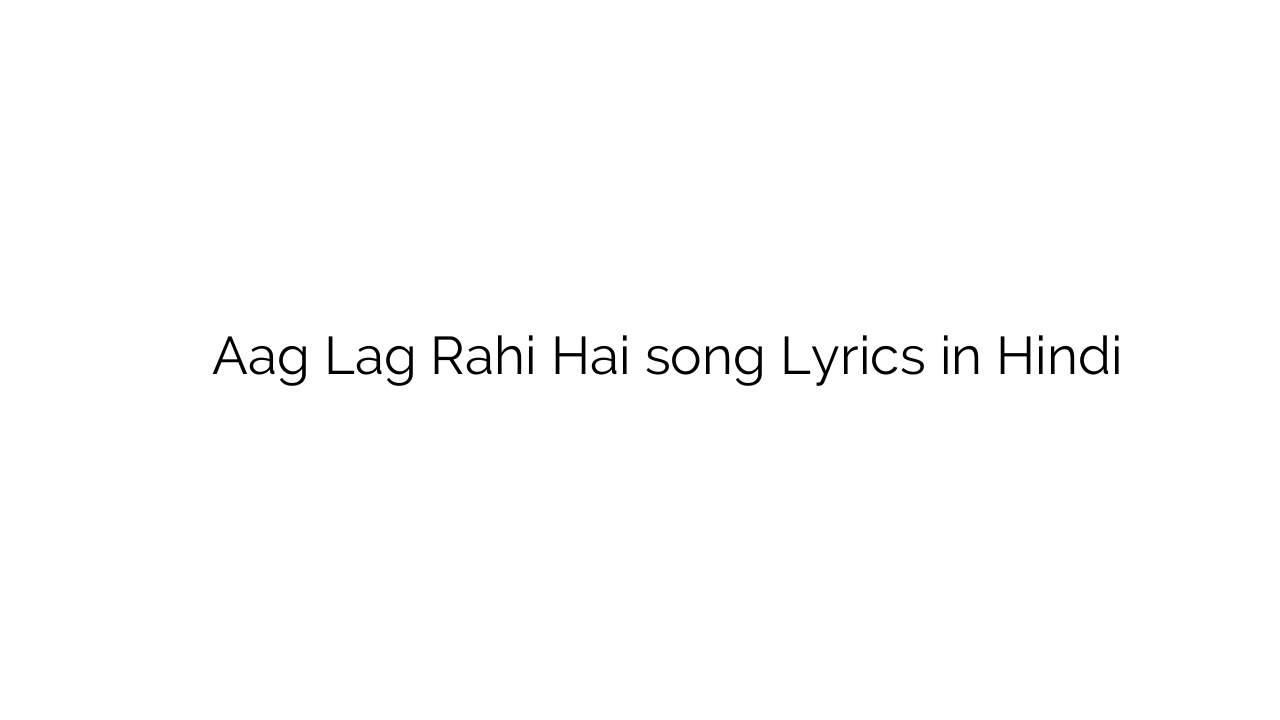 आग लग रही है Aag Lag Rahi Hai song Lyrics in Hindi