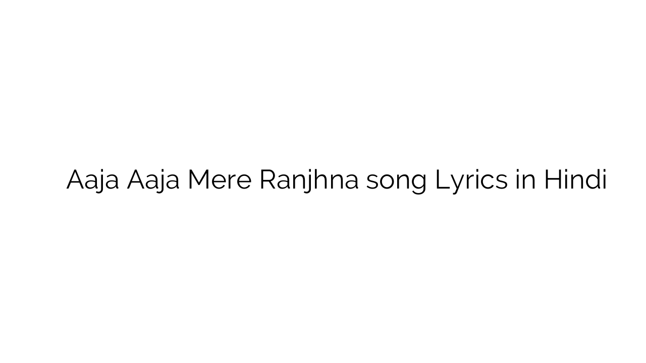 आजा आजा मेरे रांझना Aaja Aaja Mere Ranjhna song Lyrics in Hindi